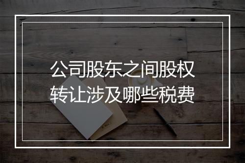 公司股东之间股权转让涉及哪些税费
