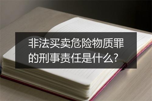 非法买卖危险物质罪的刑事责任是什么?