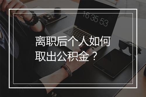 离职后个人如何取出公积金？