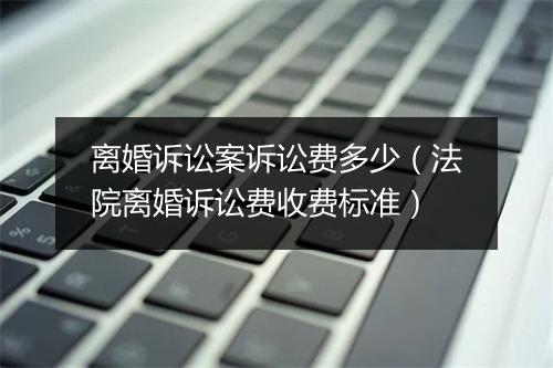 离婚诉讼案诉讼费多少（法院离婚诉讼费收费标准）