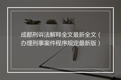 成都刑诉法解释全文最新全文（办理刑事案件程序规定最新版）