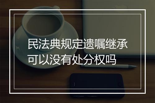 民法典规定遗嘱继承可以没有处分权吗