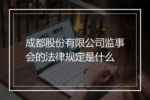 成都股份有限公司监事会的法律规定是什么
