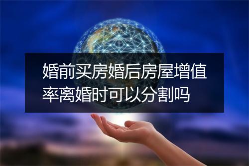 婚前买房婚后房屋增值率离婚时可以分割吗