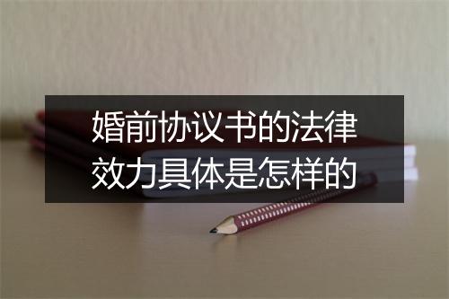 婚前协议书的法律效力具体是怎样的