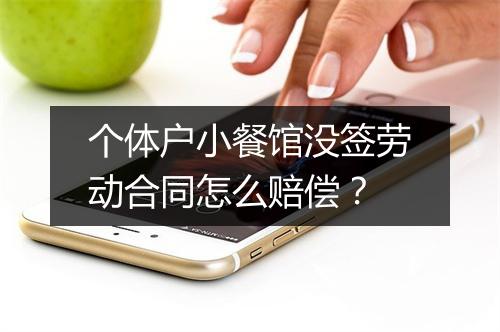 个体户小餐馆没签劳动合同怎么赔偿？