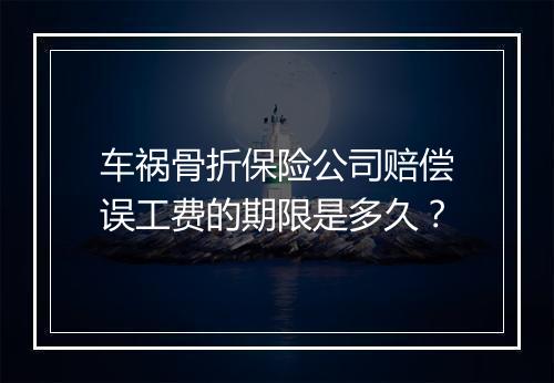 车祸骨折保险公司赔偿误工费的期限是多久？