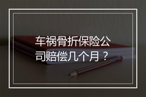 车祸骨折保险公司赔偿几个月？