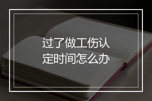 过了做工伤认定时间怎么办