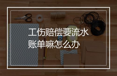 工伤赔偿要流水账单嘛怎么办