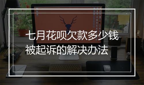 七月花呗欠款多少钱被起诉的解决办法