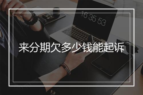 来分期欠多少钱能起诉