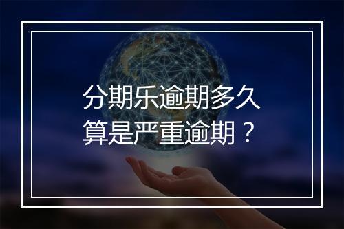 分期乐逾期多久算是严重逾期？