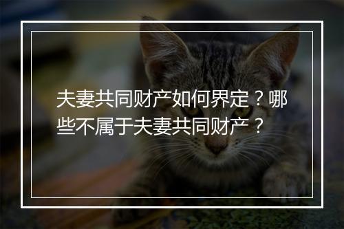 夫妻共同财产如何界定？哪些不属于夫妻共同财产？