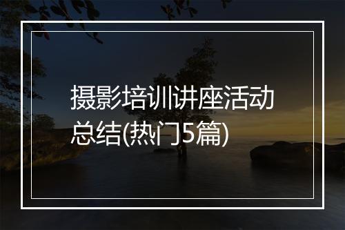 摄影培训讲座活动总结(热门5篇)