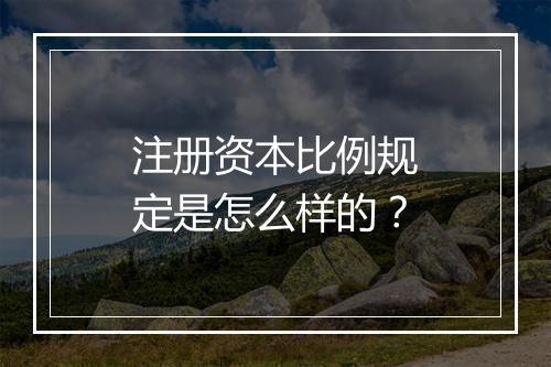 注册资本比例规定是怎么样的？