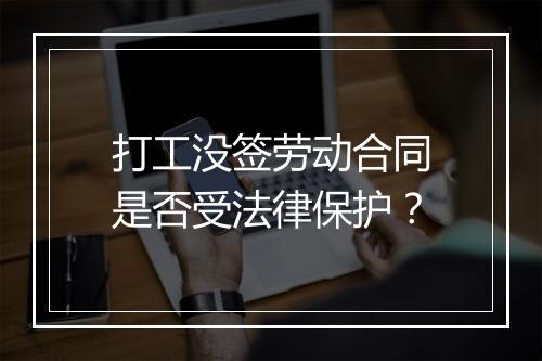 打工没签劳动合同是否受法律保护？