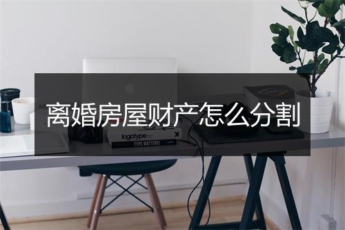 离婚房屋财产怎么分割