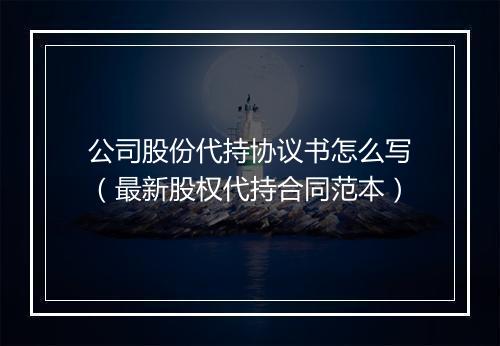 公司股份代持协议书怎么写（最新股权代持合同范本）
