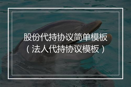 股份代持协议简单模板（法人代持协议模板）