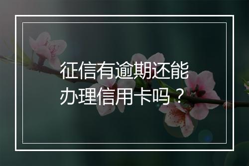 征信有逾期还能办理信用卡吗？