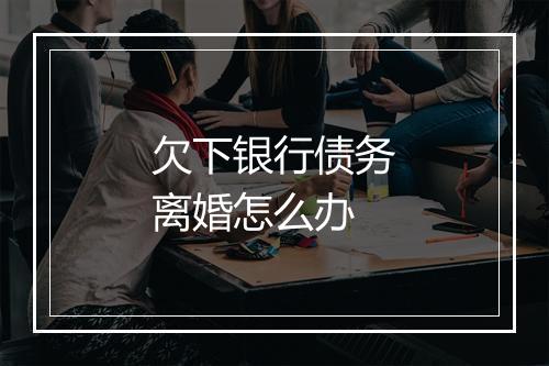 欠下银行债务离婚怎么办
