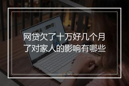 网贷欠了十万好几个月了对家人的影响有哪些