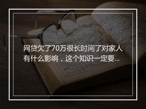 网贷欠了70万很长时间了对家人有什么影响，这个知识一定要看