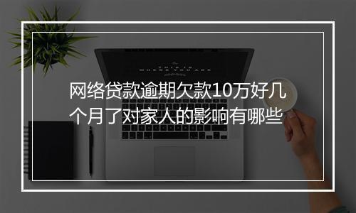 网络贷款逾期欠款10万好几个月了对家人的影响有哪些