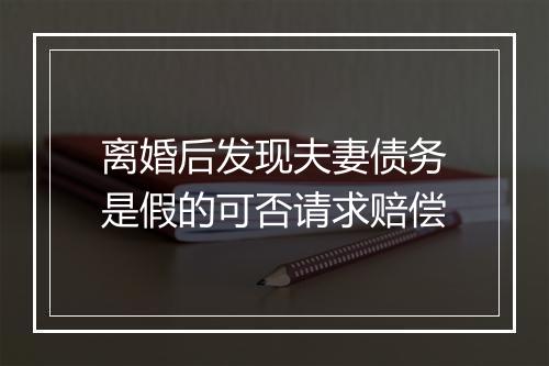 离婚后发现夫妻债务是假的可否请求赔偿