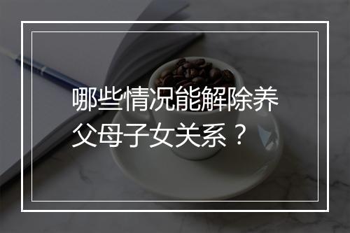哪些情况能解除养父母子女关系？