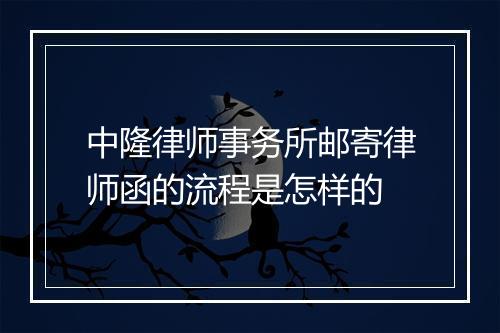 中隆律师事务所邮寄律师函的流程是怎样的