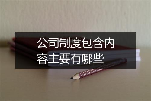 公司制度包含内容主要有哪些