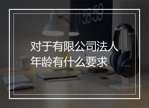 对于有限公司法人年龄有什么要求