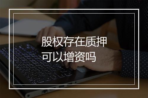 股权存在质押可以增资吗