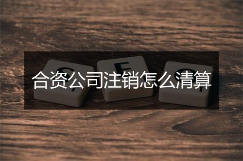 合资公司注销怎么清算