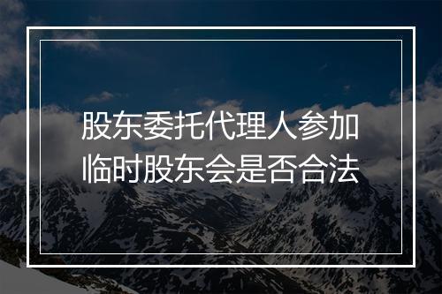 股东委托代理人参加临时股东会是否合法