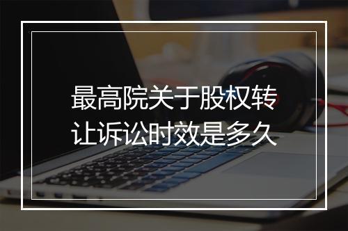 最高院关于股权转让诉讼时效是多久