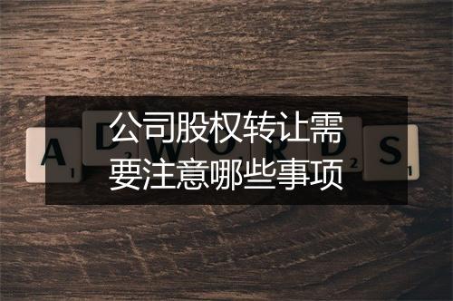 公司股权转让需要注意哪些事项