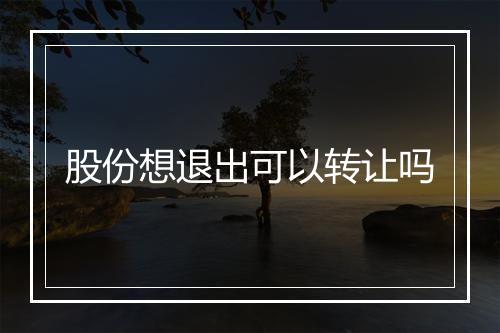 股份想退出可以转让吗