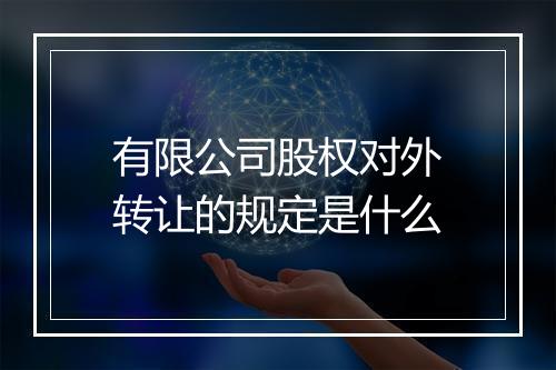 有限公司股权对外转让的规定是什么