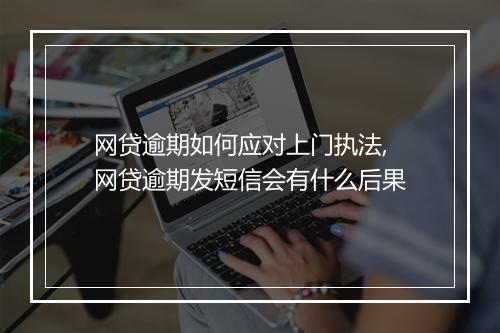 网贷逾期如何应对上门执法,网贷逾期发短信会有什么后果