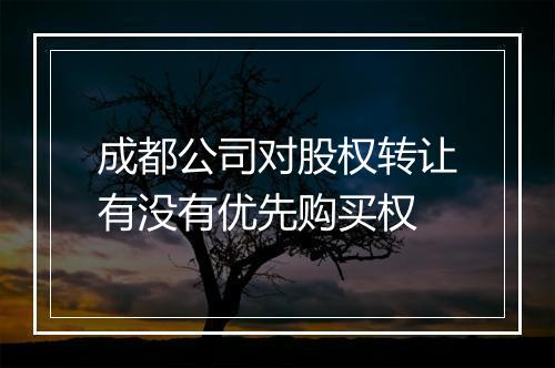 成都公司对股权转让有没有优先购买权