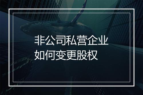 非公司私营企业如何变更股权