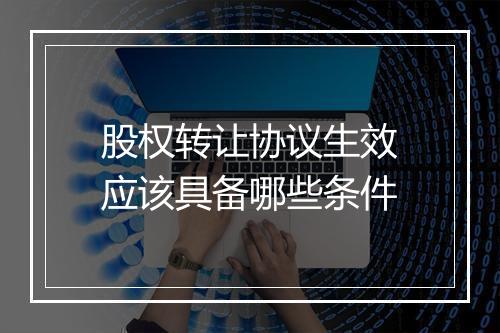 股权转让协议生效应该具备哪些条件