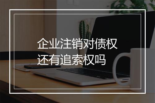 企业注销对债权还有追索权吗