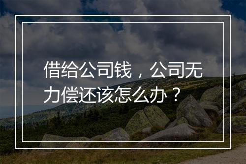 借给公司钱，公司无力偿还该怎么办？