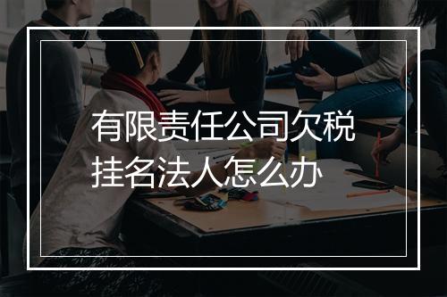 有限责任公司欠税挂名法人怎么办