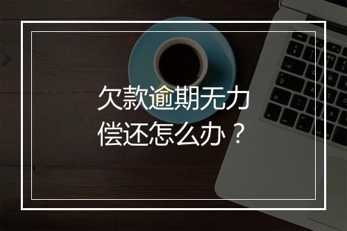 欠款逾期无力偿还怎么办？