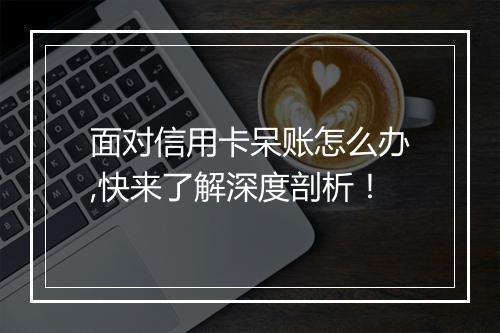 面对信用卡呆账怎么办,快来了解深度剖析！